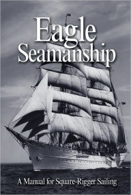 Title: Eagle Seamanship, 4th Edition: A Manual for Square-Rigger Sailing, Author: Capt. Eric C. Jones USCG