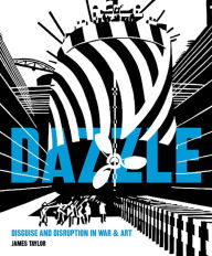 Title: Dazzle: Disguise and Disruption in War and Art, Author: James Taylor