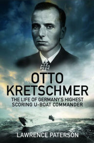 Title: Otto Kretschmer: The Life of Germany's Highest Scoring U-boat Commander, Author: Lawrence Patterson