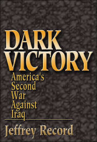 Title: Dark Victory: America's Second War Against Iraq, Author: Jeffrey Record