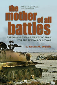 Title: The Mother of All Battles: Saddam Hussein's Strategic Plan for the Persian Gulf War, Author: Kevin M. Woods USA (Ret.)