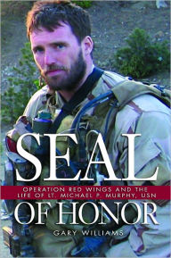Title: SEAL of Honor: Operation Red Wings and the Life of LT Michael P. Murphy, USN, Author: Gary L Williams