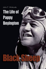 Title: Black Sheep: The Life of Pappy Boyington, Author: John F. Wukovits