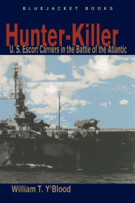 Title: Hunter-Killer: U.S. Escort Carriers in the Battle of the Atlantic, Author: Carolyn C Y'Blood