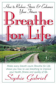 Title: Breathe for Life: How to Reduce Stress and Enhance Your Fitness, Author: Sophie Gabriel