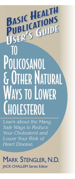 User's Guide to Policosanol & Other Natural Ways Lower Cholesterol: Learn about the Many Safe Reduce Your Cholesterol and Risk of Heart Disease