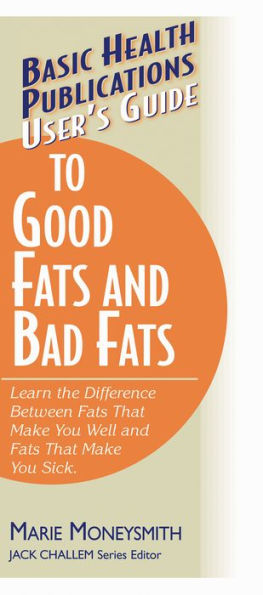 User's Guide to Good Fats and Bad Fats: Learn the Difference Between That Make You Well Sick