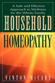 Title: Household Homeopathy: A Safe and Effective Approach to Wellness for the Whole Family, Author: Vinton McCabe