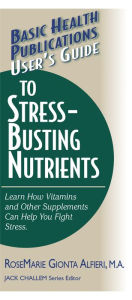 Title: User's Guide to Stress-Busting Nutrients, Author: Rosemarie Gionta Alfieri M.A.