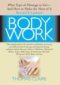 Title: Bodywork: What Type of Massage to Get and How to Make the Most of It / Edition 2, Author: Thomas Claire