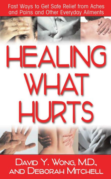 Healing What Hurts: Fast Ways to Get Safe Relief from Aches and Pains Other Everyday Ailments