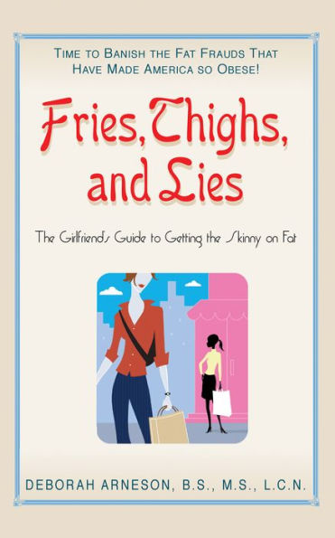 Fries, Thighs, and Lies: the Girlfriend's Guide to Getting Skinny on Fat