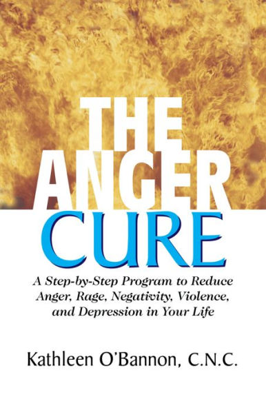 The Anger Cure: A Step-By-Step Program to Reduce Anger, Rage, Negativity, Violence, and Depression Your Life