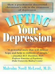 Title: Lifting Your Depression: How a Psychiatrist Discovered Chromium's Role in the Treatment of Depression, Author: Malcolm N. McLeod