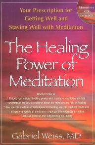 Title: The Healing Power of Meditation: Your Prescription for Getting Well and Staying Well with Meditation, Author: Gabriel S. Weiss M.D.