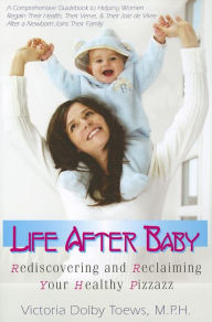 Title: Life After Baby: Rediscovering and Reclaiming Your Healthy Pizzazz, Author: Victoria Dolby Toews