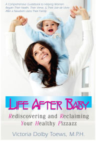 Title: Life After Baby: Rediscovering and Reclaiming Your Healthy Pizzazz, Author: Victoria Dolby Toews