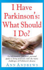 I Have Parkinson's: What Should I Do?: An Informative, Practical, Personal Guide to Living Positively with the Many Challenges of Parkinson's Disease