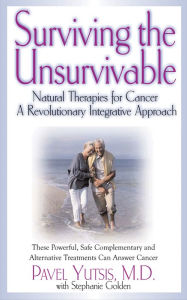 Title: Surviving the Unsurvivable: Natural Therapies for Cancer, a Revolutionary Integrative Approach, Author: Pavel I. Yutsis