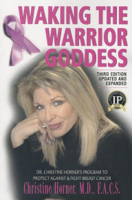 Title: Waking the Warrior Goddess: Dr. Christine Horner's Program to Protect Against & Fight Breast Cancer, Author: Christine Horner