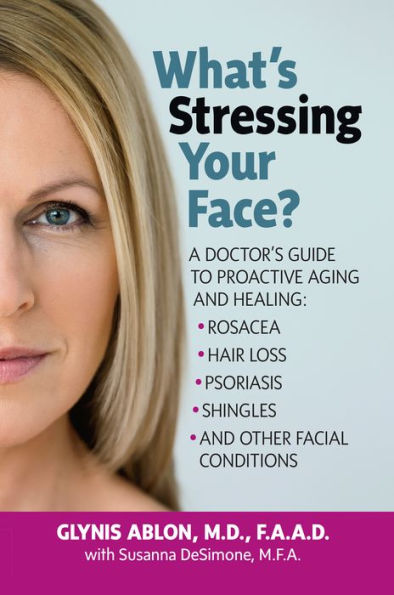 What's Stressing Your Face: A Doctor's Guide to Proactive Aging and Healing: Rosacea, Hair Loss, Psoriasis, Shingles Other Facial Conditions