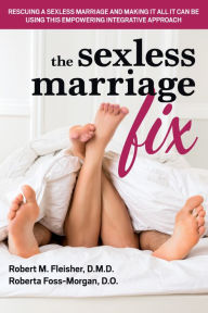 Title: The Sexless Marriage Fix: Rescuing a Sexless Marriage and Making It All It Can Be Using This Empowering Integrative Approach, Author: Robert M Fleisher DMD