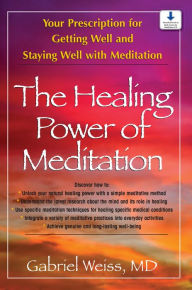 Title: The Healing Power of Meditation: Your Prescription for Getting Well and Staying Well with Meditation, Author: Gabriel S. Weiss M.D.