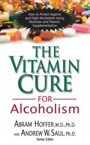Title: The Vitamin Cure for Alcoholism: Orthomolecular Treatment of Addictions, Author: Abram Hoffer