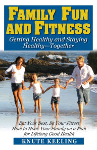 Title: Family Fun and Fitness: Getting Healthy and Staying Healthy--Together, Author: Knute Keeling