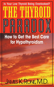 Title: The Thyroid Paradox: How to Get the Best Care for Hypothyroidism, Author: James K. Rone