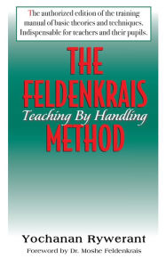 Title: The Feldenkrais Method: Teaching by Handling, Author: Yochanan Rywerant