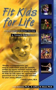Title: Fit Kids for Life: A Parents' Guide to Optimal Nutrition & Training for Young Athletes, Author: Jose Antonio