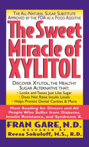 Title: The Sweet Miracle of Xylitol: The All Natural Sugar Substitute Approved by the FDA as a Food Additive, Author: Fran Gare