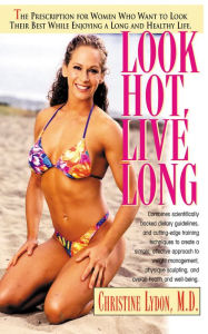 Title: Look Hot, Live Long: The Prescription for Women Who Want to Look Their Best While Enjoying a Long and Healthy Life, Author: Christine Lydon