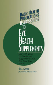 Title: User's Guide to Eye Health Supplements: Learn All about the Nutritional Supplements That Can Save Your Vision, Author: Bill Sardi