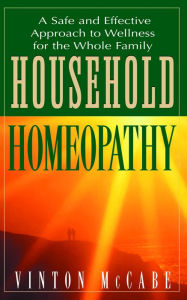 Title: Household Homeopathy: A Safe and Effective Approach to Wellness for the Whole Family, Author: Vinton McCabe