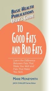 Title: User's Guide to Good Fats and Bad Fats: Learn the Difference Between Fats That Make You Well and Fats That Make You Sick, Author: Marie Moneysmith