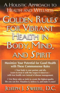 Title: Golden Rules for Vibrant Health in Body, Mind, and Spirit: A Holistic Approach to Health and Wellness, Author: Joseph J. Sweere