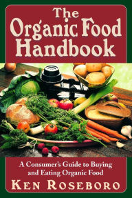 Title: The Organic Food Handbook: A Consumer's Guide to Buying and Eating Orgainc Food, Author: Ken Roseboro