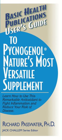 User's Guide to Pycnogenol: Learn How to Use This Remarkable Antioxidant to Fight Inflammation and Reduce Your Risk of Disease