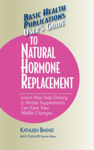 Title: User's Guide to Natural Hormone Replacement: Learn How Safe Dietary & Herbal Supplements Can Ease Your Midlife Changes., Author: Kathleen Barnes