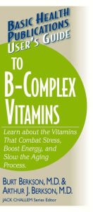 Title: User's Guide to the B-Complex Vitamins: Learn about the Vitamins That Combat Stress, Boost Energy, and Slow the Aging Process., Author: Burt Berkson M.D.