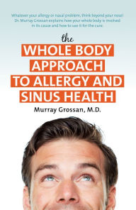 Title: The Whole Body Approach to Allergy and Sinus Health, Author: Murray Grossan