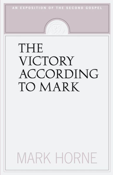 The Victory According to Mark: An Exposition of the Second Gospel