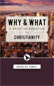 Title: Why and What: Second Thoughts on the Christian Message, Author: Douglas Jones