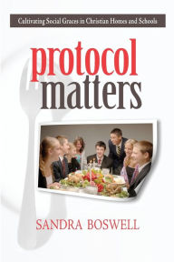 Title: Protocol Matters: Cultivating Social Graces in Christian Homes and Schools, Author: Sandra Boswell