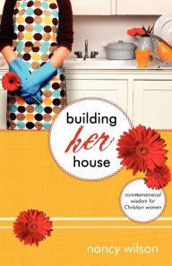 Title: Building Her House: Commonsensical Wisdom for Christian Women, Author: Nancy Wilson
