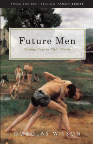 Title: Future Men: Raising Boys to Fight Giants, Author: Douglas Wilson