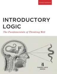 Title: Introductory Logic (Student Edition): The Fundamentals of Thinking Well / Edition 5, Author: Canon Press