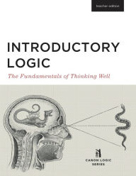 Title: Introductory Logic (Teacher Edition): The Fundamentals of Thinking Well (Teacher Edition) / Edition 5, Author: Canon Press